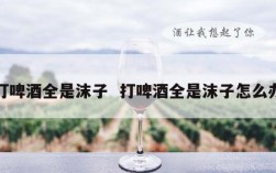 打啤酒全是沫子  打啤酒全是沫子怎么办