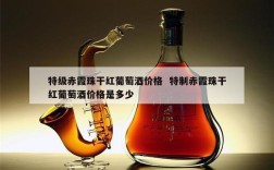 特级赤霞珠干红葡萄酒价格  特制赤霞珠干红葡萄酒价格是多少