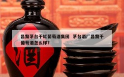昌黎茅台干红葡萄酒集团  茅台酒厂昌黎干葡萄酒怎么样?