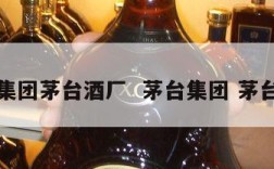 茅台集团茅台酒厂  茅台集团 茅台酒厂