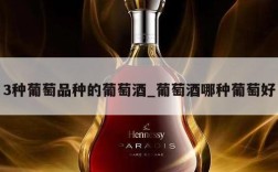 3种葡萄品种的葡萄酒_葡萄酒哪种葡萄好