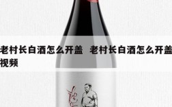 老村长白酒怎么开盖  老村长白酒怎么开盖视频