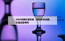 2009法国红酒价格  2009年的法国红酒还能喝吗