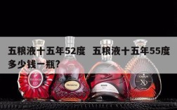 五粮液十五年52度  五粮液十五年55度多少钱一瓶?