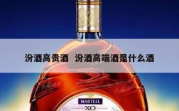 汾酒高贵酒  汾酒高端酒是什么酒