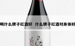 喝什么牌子红酒好  什么牌子红酒对身体好