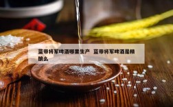 蓝带将军啤酒哪里生产  蓝带将军啤酒是精酿么