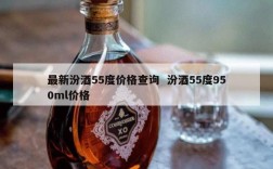 最新汾酒55度价格查询  汾酒55度950ml价格