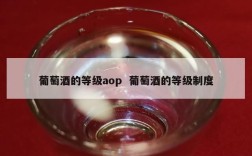 葡萄酒的等级aop  葡萄酒的等级制度