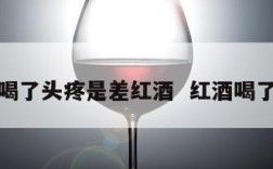 好红酒喝了头疼是差红酒  红酒喝了头剧痛