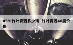 45%竹叶青酒多少钱  竹叶青酒46度价格