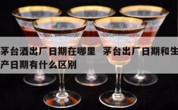 茅台酒出厂日期在哪里  茅台出厂日期和生产日期有什么区别