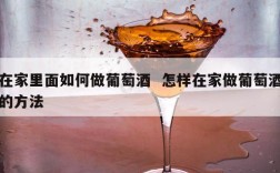 在家里面如何做葡萄酒  怎样在家做葡萄酒的方法