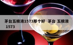 茅台五粮液1573那个好  茅台 五粮液 1573