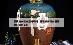五粮液兴隆白酒好喝吗  五粮液兴隆白酒好喝吗值得买吗