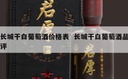 长城干白葡萄酒价格表  长城干白葡萄酒品评