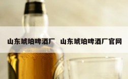 山东琥珀啤酒厂  山东琥珀啤酒厂官网