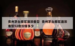 贵州茅台原浆酒浓香型  贵州茅台原浆酒浓香型52度价格多少