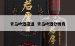 青岛啤酒渠道  青岛啤酒分销商