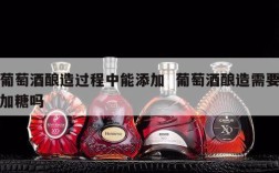 葡萄酒酿造过程中能添加  葡萄酒酿造需要加糖吗