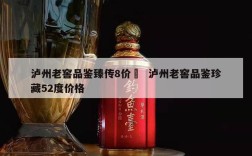 泸州老窖品鉴臻传8价挌  泸州老窖品鉴珍藏52度价格