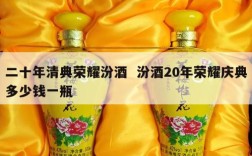 二十年清典荣耀汾酒  汾酒20年荣耀庆典多少钱一瓶