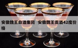 安徽魏王白酒集团  安徽魏王贡酒42度价格