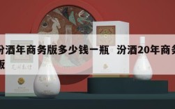 汾酒年商务版多少钱一瓶  汾酒20年商务版