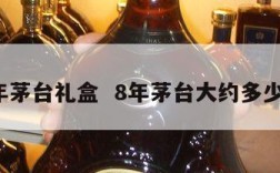8年茅台礼盒  8年茅台大约多少钱