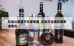 拉伯公爵堡干红葡萄酒  拉伯尔庄园红葡萄酒售价