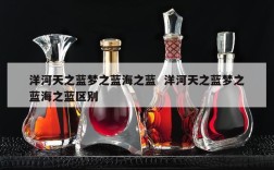 洋河天之蓝梦之蓝海之蓝  洋河天之蓝梦之蓝海之蓝区别
