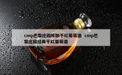 cmp巴黎庄园陈酿干红葡萄酒  cmp巴黎庄园经典干红葡萄酒