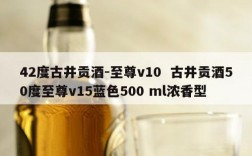 42度古井贡酒-至尊v10  古井贡酒50度至尊v15蓝色500 ml浓香型