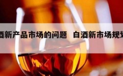 白酒新产品市场的问题  白酒新市场规划方案