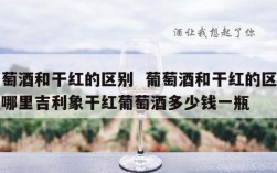 葡萄酒和干红的区别  葡萄酒和干红的区别在哪里吉利象干红葡萄酒多少钱一瓶