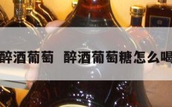 醉酒葡萄  醉酒葡萄糖怎么喝