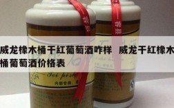 威龙橡木桶干红葡萄酒咋样  威龙干红橡木桶葡萄酒价格表