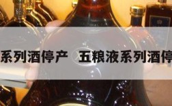 五粮液系列酒停产  五粮液系列酒停产原因