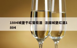 1804城堡干红葡萄酒  法国城堡红酒1804