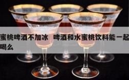 蜜桃啤酒不加冰  啤酒和水蜜桃饮料能一起喝么