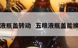 五粮液瓶盖转动  五粮液瓶盖能换钱吗