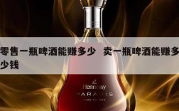 零售一瓶啤酒能赚多少  卖一瓶啤酒能赚多少钱