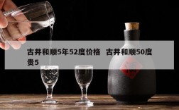 古井和顺5年52度价格  古井和顺50度贵5