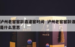 泸州老窖窖龄酒建窖时间  泸州老窖窖龄酒是什么意思