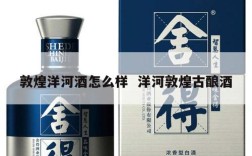 敦煌洋河酒怎么样  洋河敦煌古酿酒