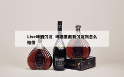 Live啤酒沉淀  啤酒里面有沉淀物怎么赔偿