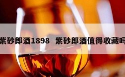 紫砂郎酒1898  紫砂郎酒值得收藏吗