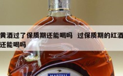 黄酒过了保质期还能喝吗  过保质期的红酒还能喝吗