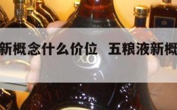 五粮液新概念什么价位  五粮液新概念酒价格表