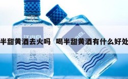 半甜黄酒去火吗  喝半甜黄酒有什么好处